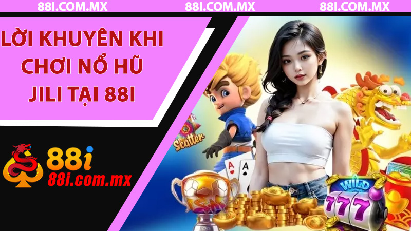 Lời khuyên khi chơi Nổ Hũ JILI tại 88i