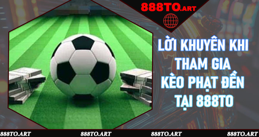Lời khuyên khi tham gia kèo phạt đền tại 888to