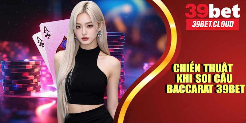 Chiến Thuật Khi Soi Cầu Baccarat 39BET