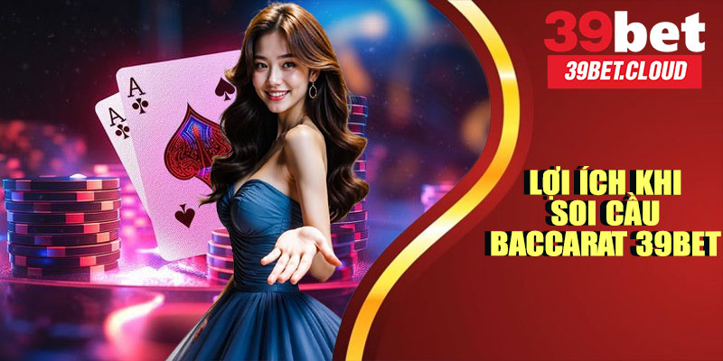 Lợi Ích Khi Soi Cầu Baccarat 39BET
