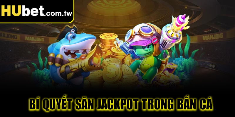 Bí quyết săn Jackpot trong Bắn cá Hubet
