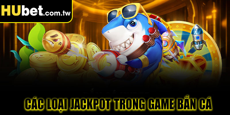 Các loại Jackpot trong game Bắn cá Hubet