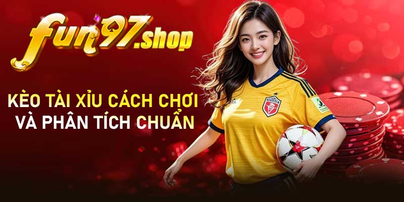 Kèo tài xỉu: Cách chơi và phân tích chuẩn